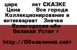 1.2) цирк : 100 лет СКАЗКЕ › Цена ­ 49 - Все города Коллекционирование и антиквариат » Значки   . Вологодская обл.,Великий Устюг г.